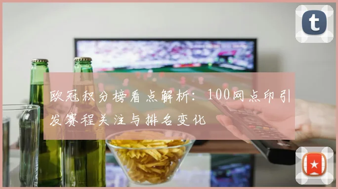 欧冠积分榜看点解析:100网点印引发赛程关注与排名变化