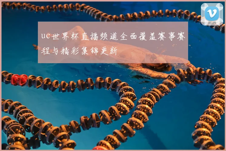 uc世界杯直播频道全面覆盖赛事赛程与精彩集锦更新