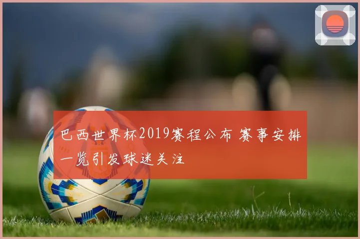 巴西世界杯2019赛程公布 赛事安排一览引发球迷关注