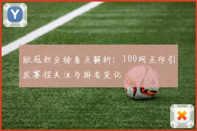 欧冠积分榜看点解析：100网点印引发赛程关注与排名变化
