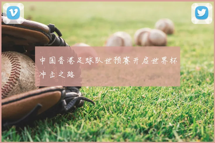 中国香港足球队世预赛开启世界杯冲击之路
