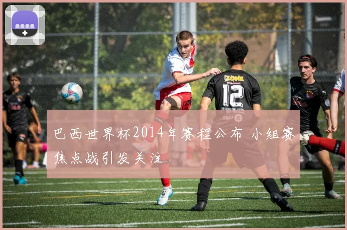 巴西世界杯2014年赛程公布 小组赛焦点战引发关注