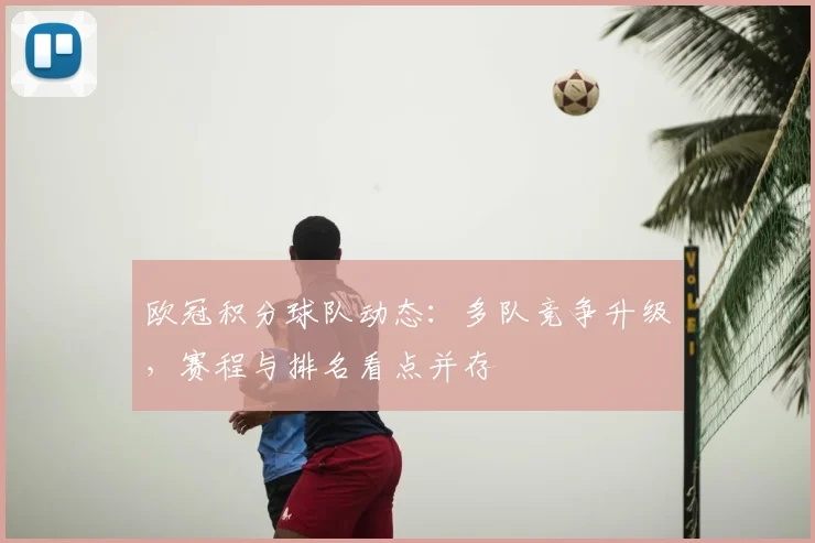 欧冠积分球队动态:多队竞争升级,赛程与排名看点并存