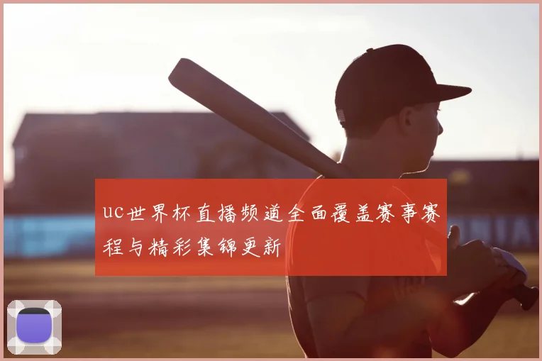 uc世界杯直播频道全面覆盖赛事赛程与精彩集锦更新