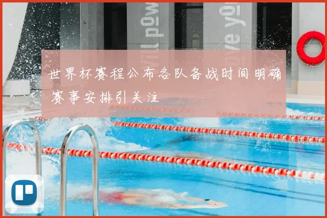 世界杯赛程公布各队备战时间明确 赛事安排引关注